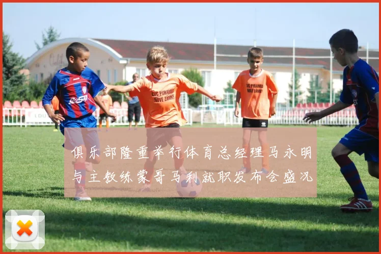 俱乐部隆重举行体育总经理马永明与主教练蒙哥马利就职发布会盛况回顾