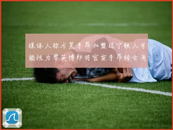 媒体人称方昊李昂加盟辽宁铁人可能性为零英博即将官宣李昂转会消息