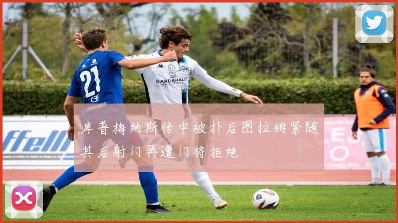 库普梅纳斯传中被扑后图拉姆紧随其后射门再遭门将拒绝