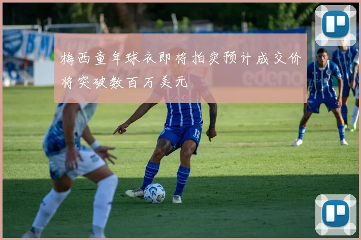 梅西童年球衣即将拍卖预计成交价将突破数百万美元