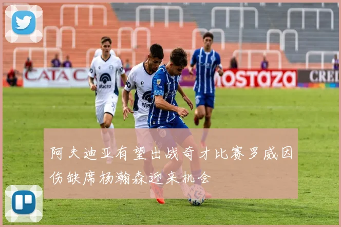 阿夫迪亚有望出战奇才比赛罗威因伤缺席杨瀚森迎来机会