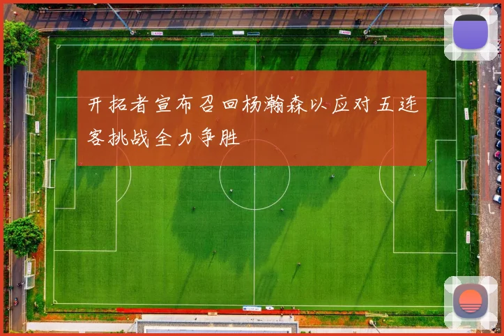 开拓者宣布召回杨瀚森以应对五连客挑战全力争胜