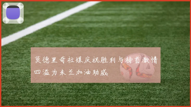 莫德里奇社媒庆祝胜利与榜首激情四溢为米兰加油助威