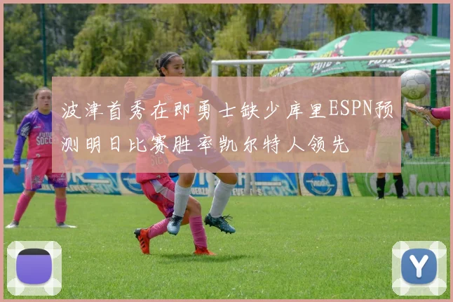 波津首秀在即勇士缺少库里ESPN预测明日比赛胜率凯尔特人领先