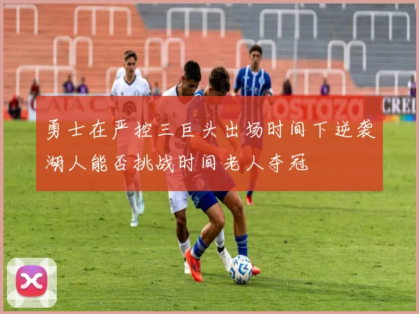 勇士在严控三巨头出场时间下逆袭湖人能否挑战时间老人夺冠