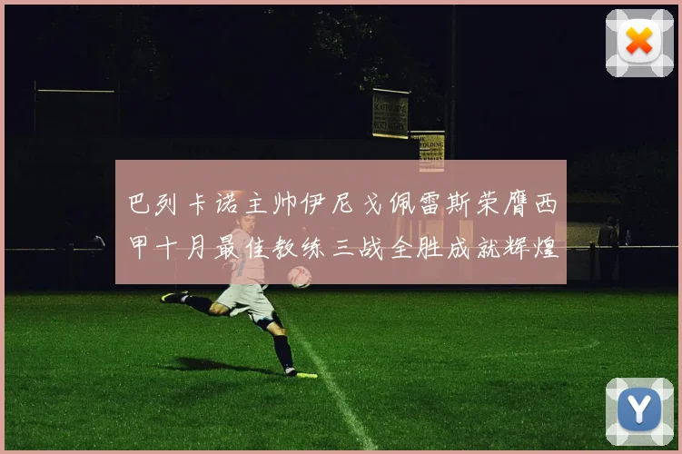 巴列卡诺主帅伊尼戈佩雷斯荣膺西甲十月最佳教练三战全胜成就辉煌