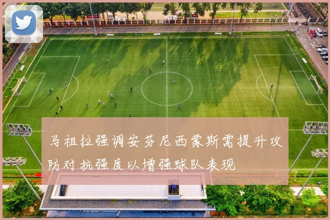 马祖拉强调安芬尼西蒙斯需提升攻防对抗强度以增强球队表现