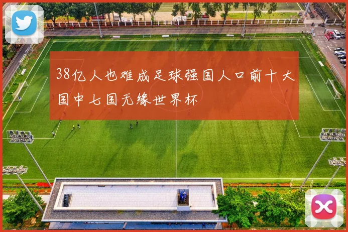 38亿人也难成足球强国人口前十大国中七国无缘世界杯