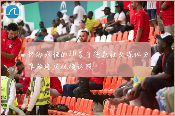 怀念永恒的20号亨德森社交媒体分享若塔庆祝模仿照