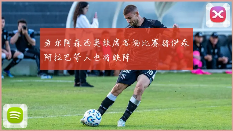 劳尔阿森西奥缺席客场比赛赫伊森阿拉巴等人也将缺阵
