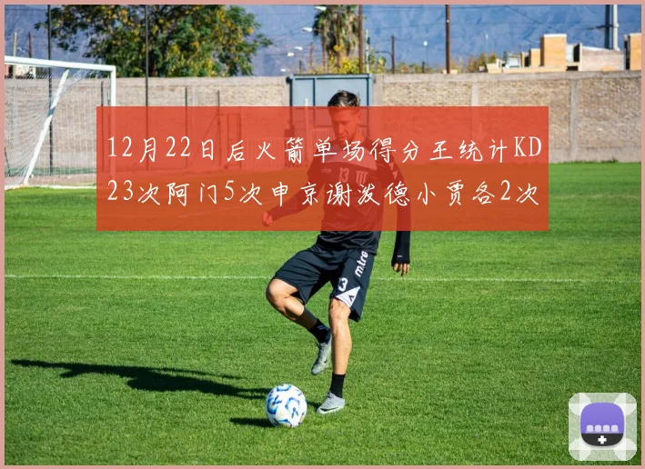 12月22日后火箭单场得分王统计KD23次阿门5次申京谢泼德小贾各2次