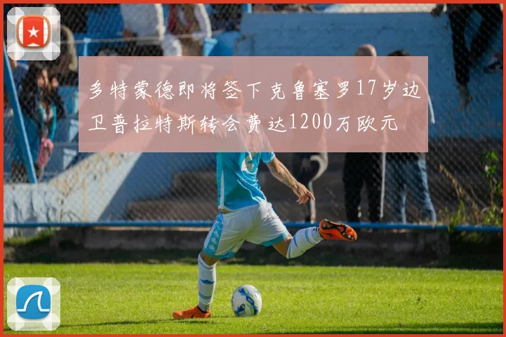 多特蒙德即将签下克鲁塞罗17岁边卫普拉特斯转会费达1200万欧元