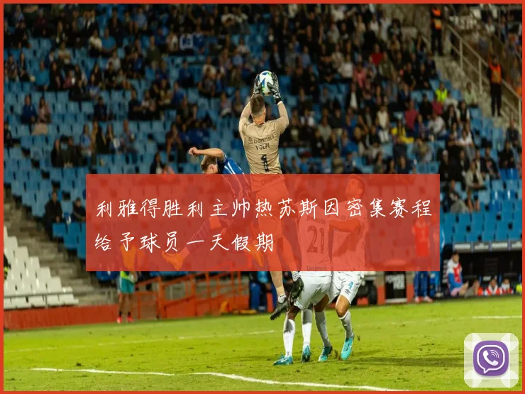 利雅得胜利主帅热苏斯因密集赛程给予球员一天假期