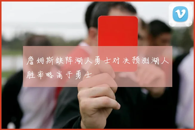 詹姆斯缺阵湖人勇士对决预测湖人胜率略高于勇士