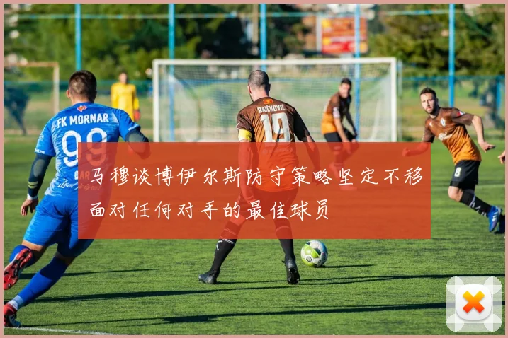 马穆谈博伊尔斯防守策略坚定不移面对任何对手的最佳球员