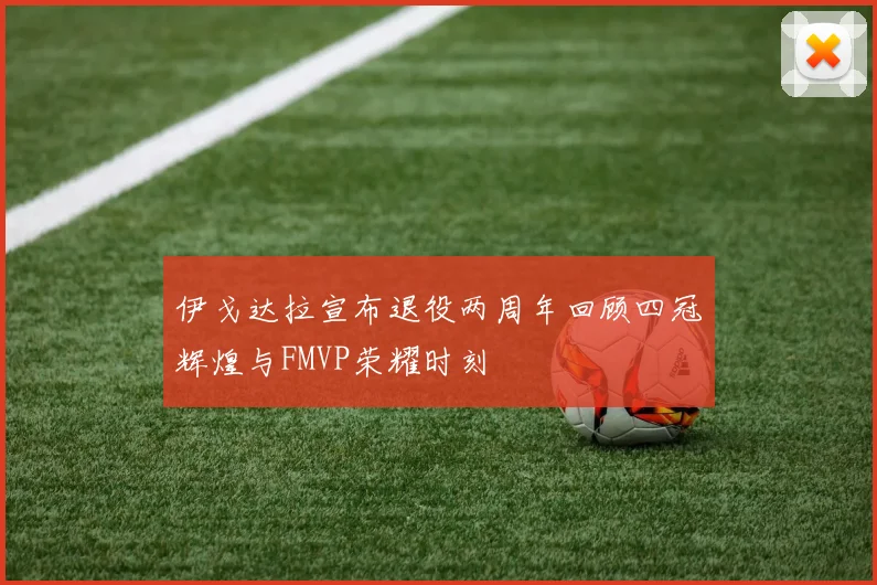 伊戈达拉宣布退役两周年回顾四冠辉煌与FMVP荣耀时刻