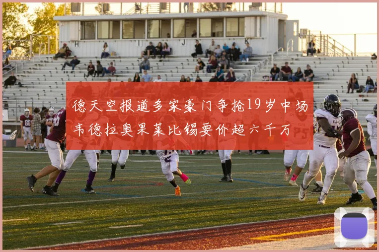 德天空报道多家豪门争抢19岁中场韦德拉奥果莱比锡要价超六千万