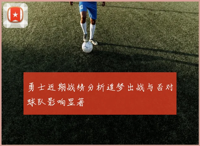 勇士近期战绩分析追梦出战与否对球队影响显著